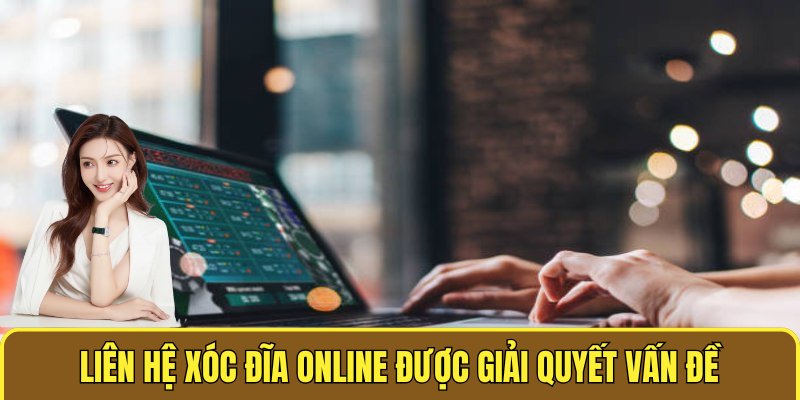  Liên hệ XÓC ĐĨA ONLINE được giải quyết vấn đề nhanh nhất
